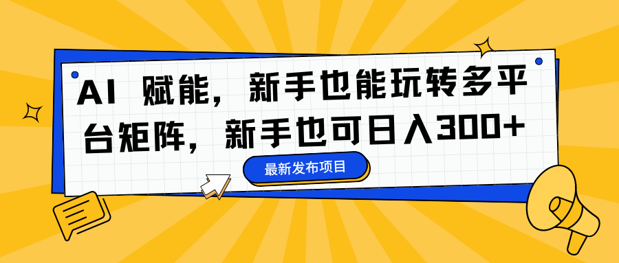 AI 赋能,新手也能玩转多平台矩阵,新手也可日入300+-博学库