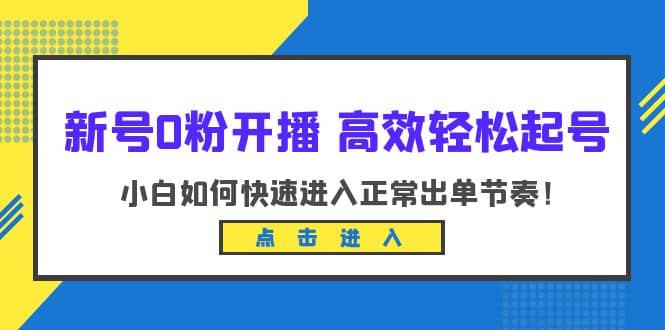 新号0粉开播-高效轻松起号:小白如何快速进入正常出单节奏(10节课)-博学库