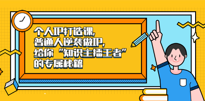个人IP打造课,普通人逆袭做IP,给你“知识主播王者”的专属秘籍-博学库