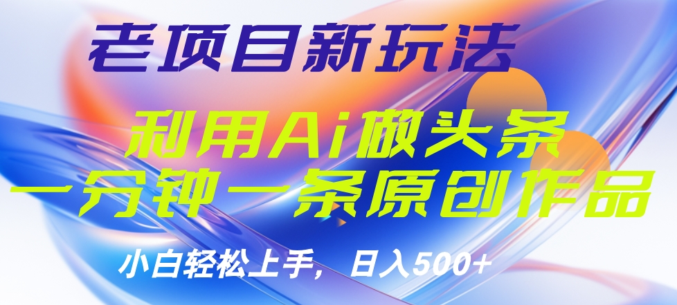 老项目新玩法,利用AI做头条掘金,1分钟一篇原创文章-博学库