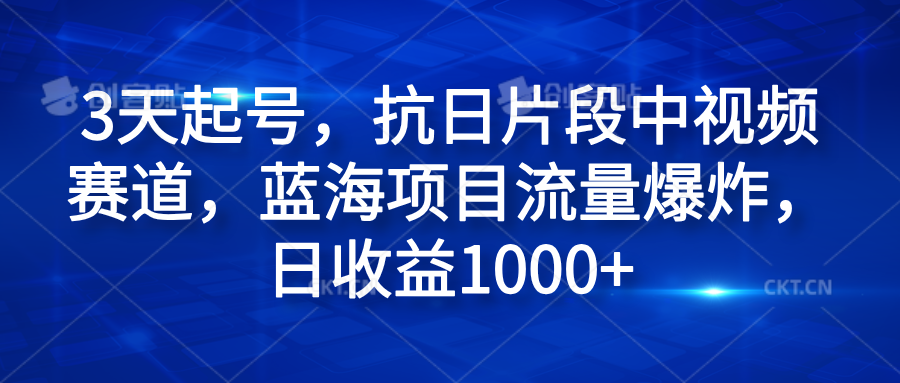 3天起号,抗日片段中视频赛道,蓝海项目流量爆炸,日收益1000+-博学库