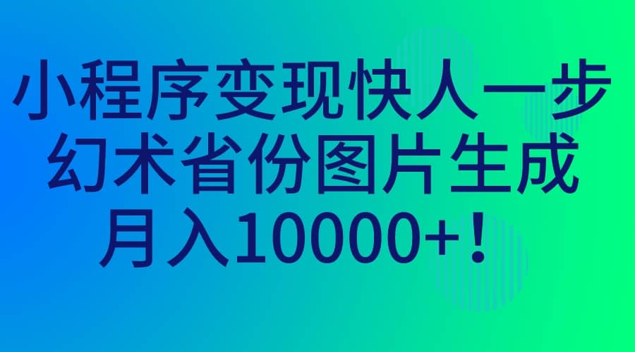 小程序变现快人一步,幻术省份图片生成,月入10000+-博学库