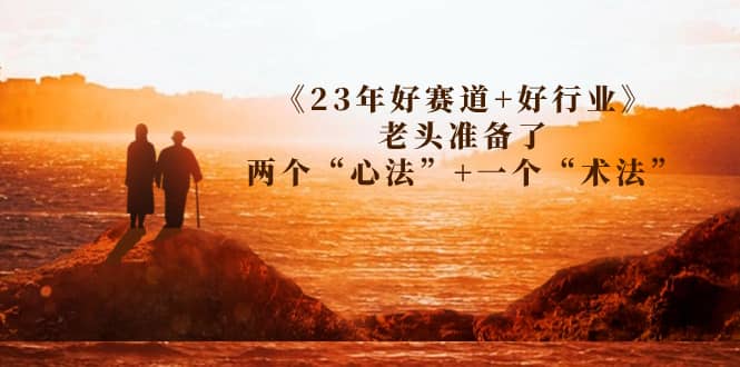 某收费文章《23年好赛道+好行业》老头准备了两个“心法”+一个“术法”-博学库