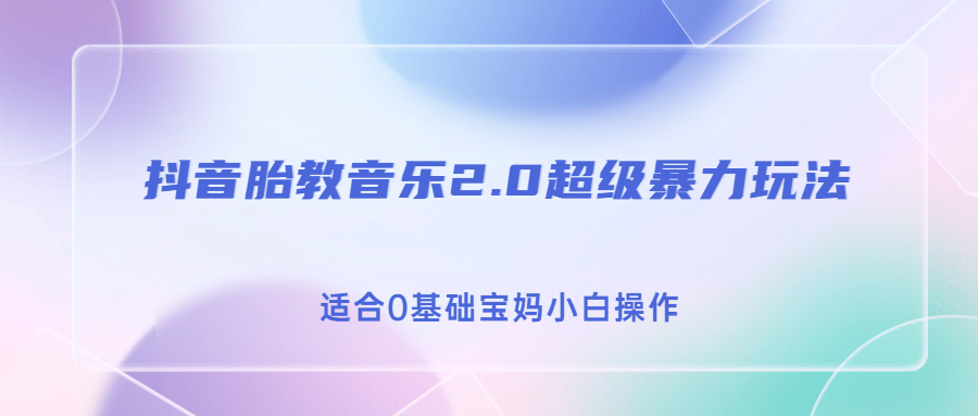 抖音胎教音乐2.0,超级暴力变现玩法,日入500+,适合0基础宝妈小白操作-博学库
