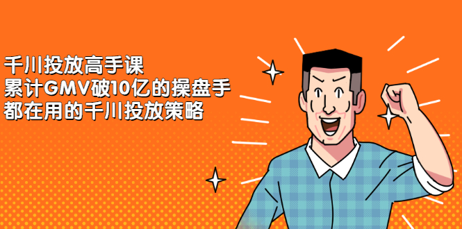 千川投放高手课,累计GMV破10亿的操盘手都在用的千川投放策略-博学库