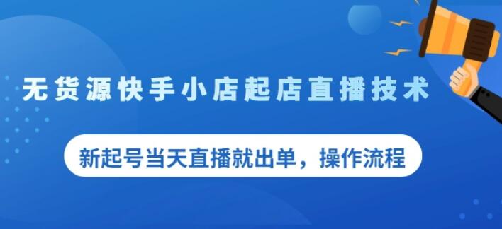 盗坤无货源快手小店起店直播技术,新起号当天直播就出单,操作流程【付费文章】-博学库