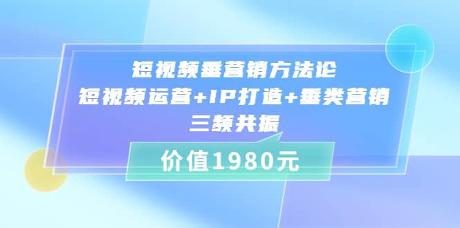 短视频垂营销方法论:短视频运营+IP打造+垂类营销，三频共振（价值1980）-博学库