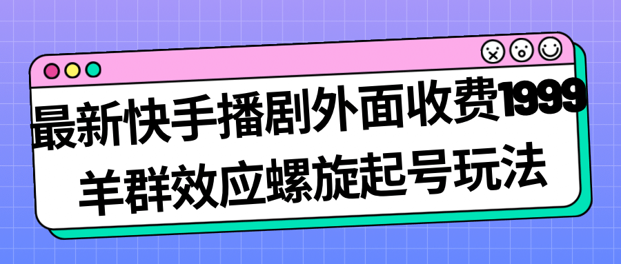 最新快手播剧外面收费1999羊群效应螺旋起号玩法配合流量日入几百完全没问题-博学库