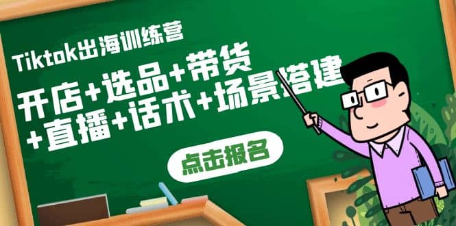 Tiktok出海训练营：开店+选品+带货+直播+话术+场景搭建-博学库