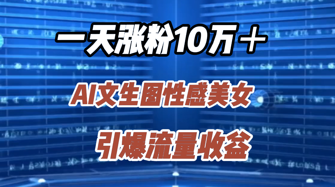 一天涨粉10万+,AI文生图性感美女,引爆流量收益-博学库