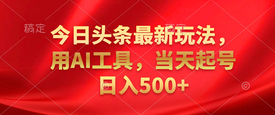 今日头条最新玩法,利用AI工具,当天起号日入500+-博学库