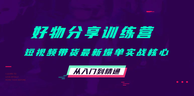 好物分享训练营:短视频带货最新爆单实战核心,从入门到精通-博学库
