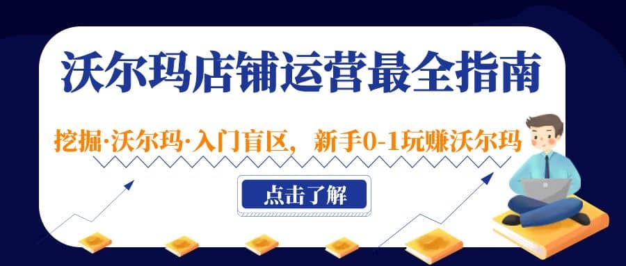 沃尔玛店铺·运营最全指南,挖掘·沃尔玛·入门盲区,新手0-1玩赚沃尔玛-博学库