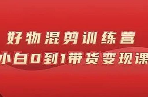 万三好物混剪训练营:小白0到1带货变现课-博学库