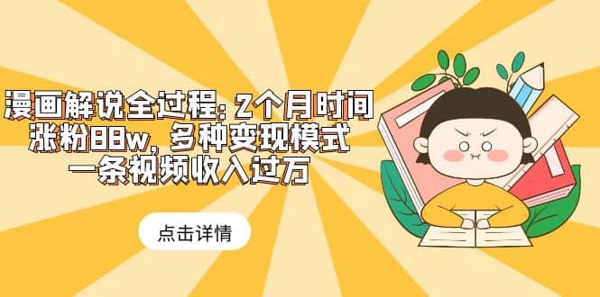 漫画解说全过程:2个月时间涨粉88w,多种变现模式,一条视频收入过万-博学库