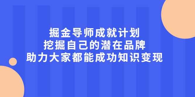掘金导师成就计划,挖掘自己的潜在品牌,助力大家都能成功知识变现-博学库