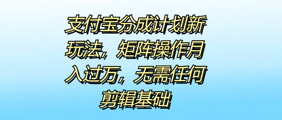支付宝分成计划新玩法,矩阵操作月入过万,无需任何剪辑基础-博学库