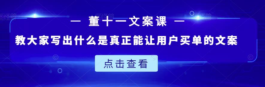 董十一文案课:教大家写出什么是真正能让用户买单的文案-博学库