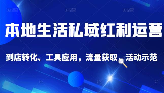 本地生活私域运营课:流量获取、工具应用,到店转化等全方位教学-博学库
