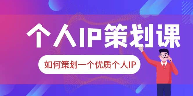 2023普通人都能起飞的个人IP策划课,如何策划一个优质个人IP-博学库