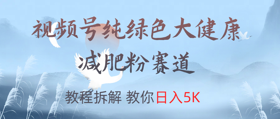 视频号纯绿色大健康粉赛道,教程拆解,教你日入5K-博学库