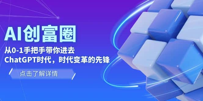 AI·创富圈,从0-1手把手带你进去ChatGPT时代,时代变革的先锋-博学库