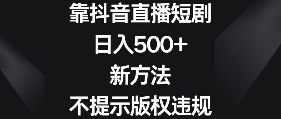 靠抖音直播短剧，日入500+，新方法、不提示版权违规-博学库