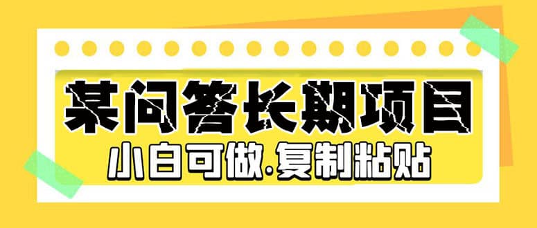 某问答长期项目，简单复制粘贴，小白可做-博学库