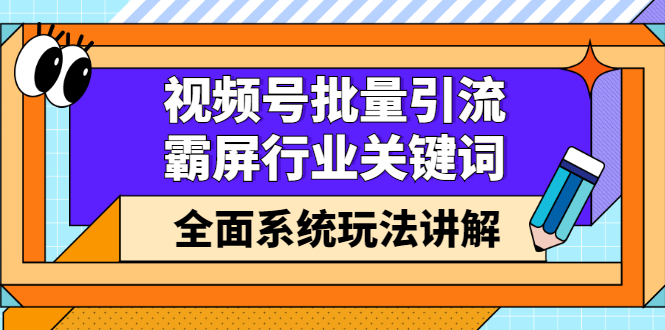 视频号批量引流，霸屏行业关键词（基础班）全面系统讲解视频号玩法【无水印】-博学库