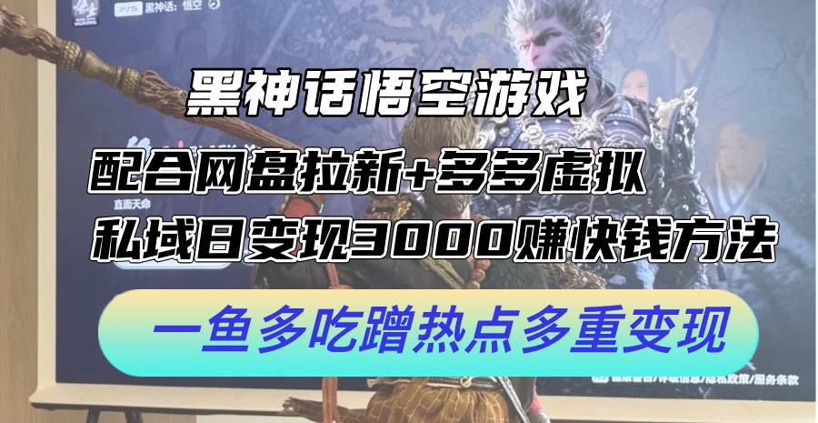 黑神话悟空游戏配合网盘拉新+多多虚拟+私域日变现3000+赚快钱方法。...-博学库
