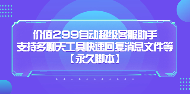 价值299自动超级客服助手，支持多聊天工具快速回复消息文件等-博学库