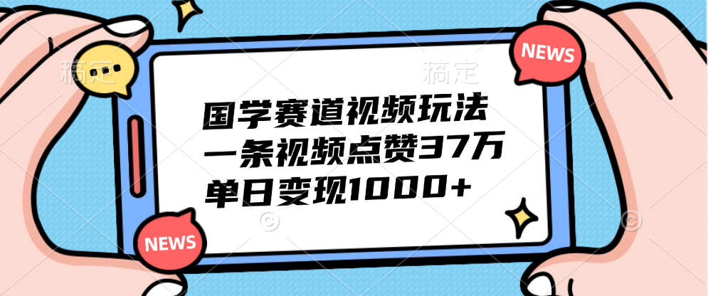 国学赛道视频玩法,单日变现1000+,一条视频点赞37万-博学库