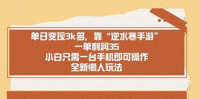 单日变现3k多,靠“逆水寒手游”,一单利润35,小白只需一台手机即可操...-博学库