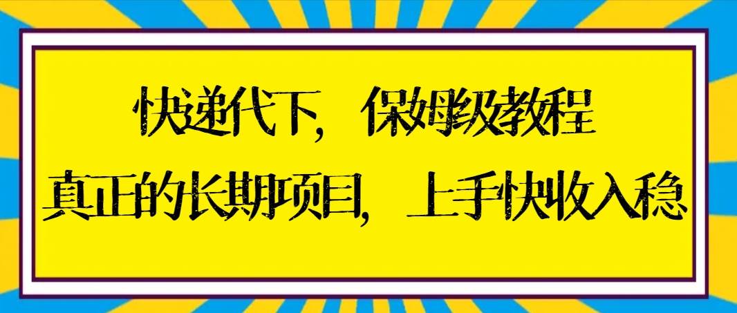 快递代下保姆级教程,真正的长期项目,上手快收入稳【实操+渠道】-博学库
