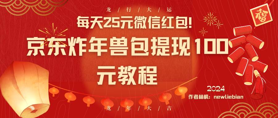每天25元微信红包!京东炸年兽包提现100元教程-博学库