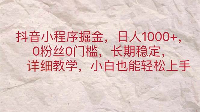 抖音小程序掘金,日人1000+,0粉丝0门槛,长期稳定,小白也能轻松上手-博学库