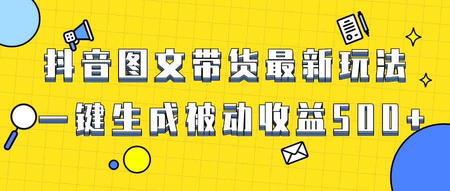 爆火抖音图文带货项目,最新玩法一键生成,单日轻松被动收益500+-博学库