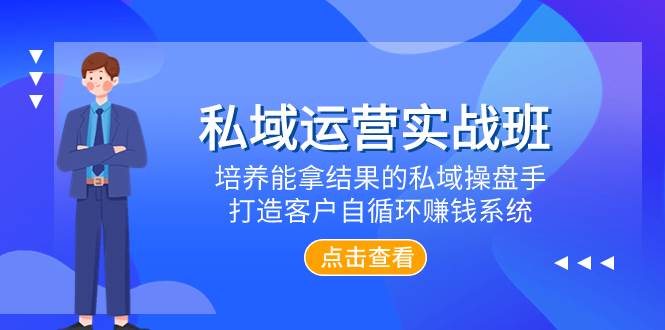 私域运营实战班,培养能拿结果的私域操盘手,打造客户自循环赚钱系统-博学库