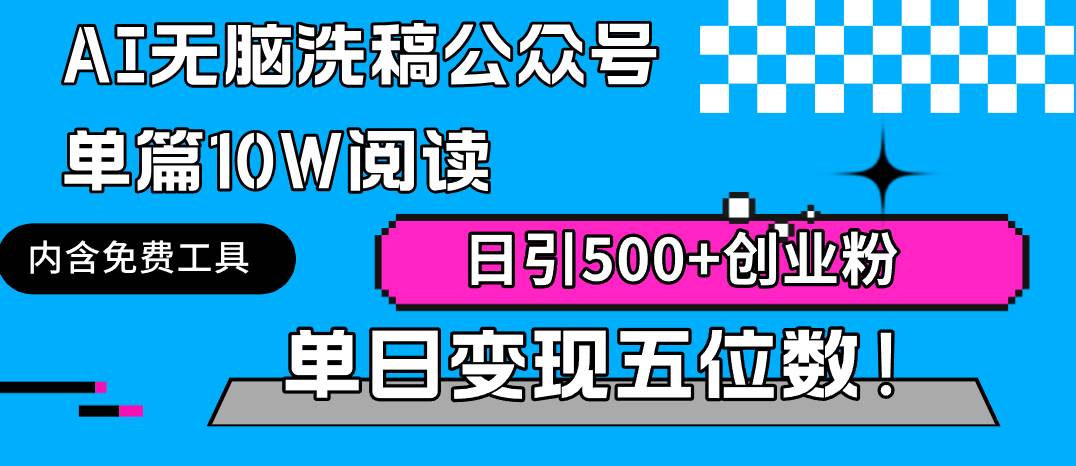 AI无脑洗稿公众号单篇10W阅读，日引500+创业粉单日变现五位数！-博学库