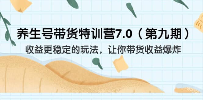 养生号带货特训营7.0(第九期)收益更稳定的玩法 让你带货收益爆炸(11节)-博学库