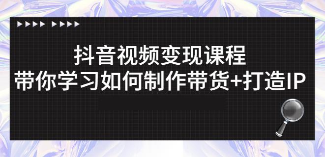 抖音短视频变现课程:带你学习如何制作带货+打造IP【41节】-博学库
