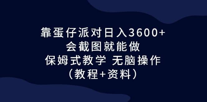 靠蛋仔派对日入3600+，会截图就能做，保姆式教学 无脑操作（教程+资料）-博学库