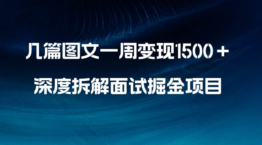 几篇图文一周变现1500+,深度拆解面试掘金项目,小白轻松上手-博学库