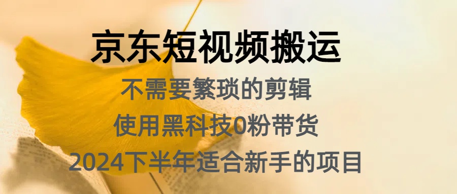 京东短视频搬运,不需要繁琐的剪辑,使用黑科技0粉带货,2024下半年新手适合的项目,抓住机会赶紧冲-博学库