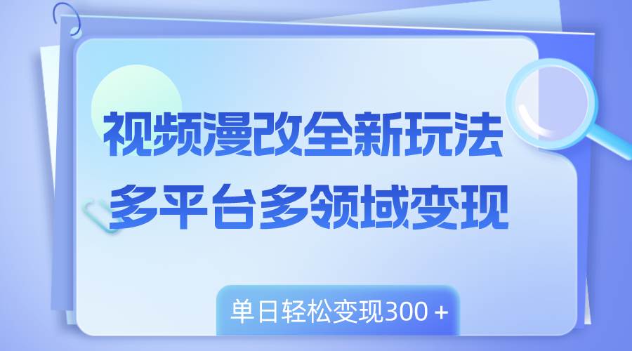 视频漫改全新玩法,多平台多领域变现,小白轻松上手,单日变现300+-博学库