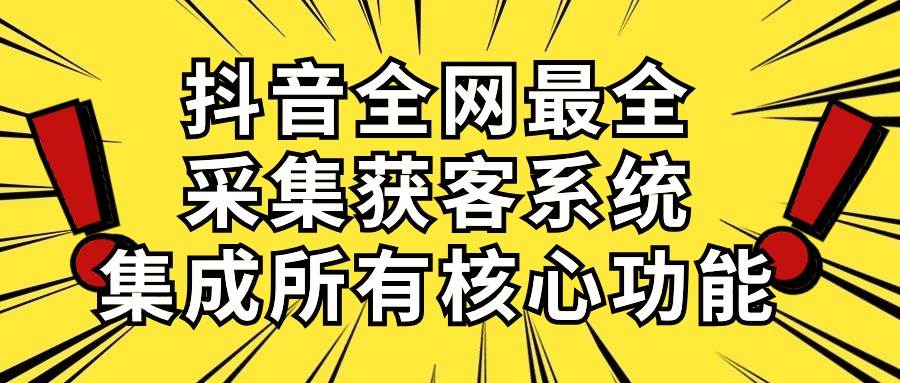 抖音全网最全采集获客系统,集成所有核心功能,日引500+-博学库