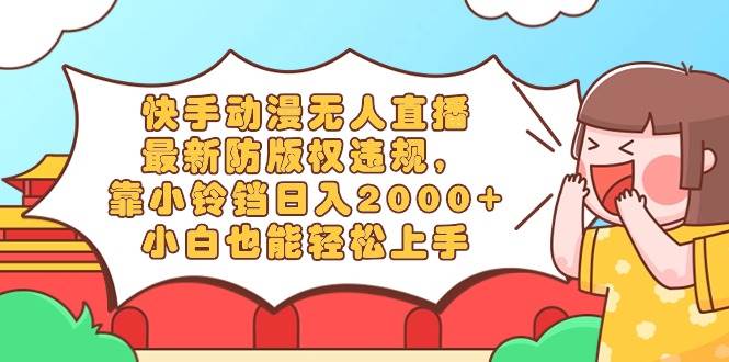 快手动漫无人直播,最新防版权违规,靠小铃铛日入2000+,小白也能轻松上…-博学库