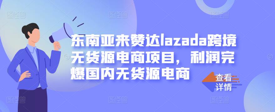 东南亚来赞达lazada跨境无货源电商项目,利润完爆国内无货源电商-博学库