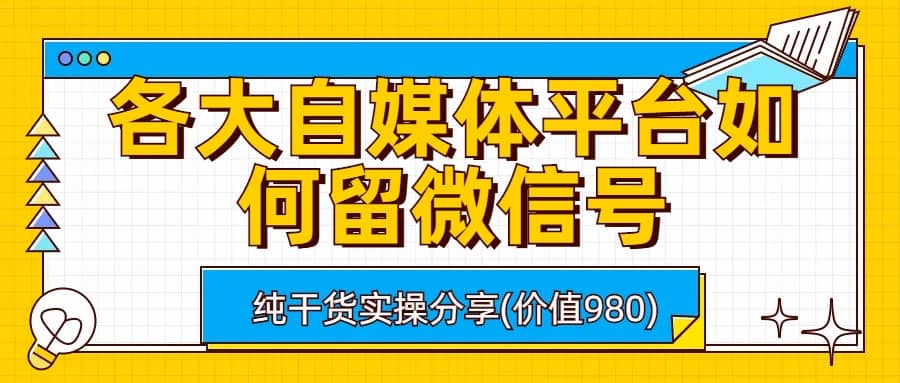 各大自媒体平台如何留微信号,详细实操教学-博学库