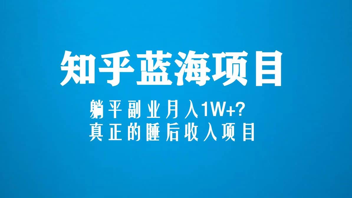 知乎蓝海玩法,真正的睡后收入项目(6节视频课)-博学库
